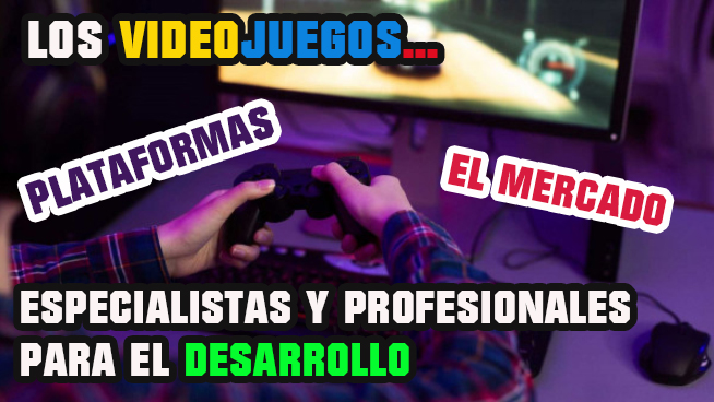 Especialistas y profesionales dentro del desarrollo de videojuegos el mercado y plataformas